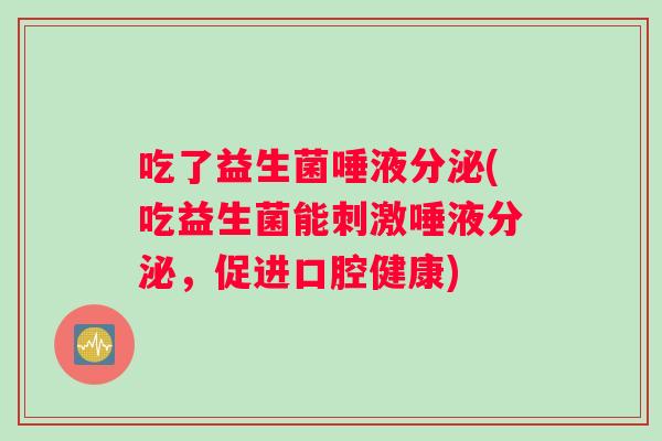 吃了益生菌唾液分泌(吃益生菌能刺激唾液分泌，促进口腔健康)