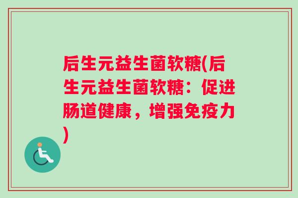 后生元益生菌软糖(后生元益生菌软糖：促进肠道健康，增强力)
