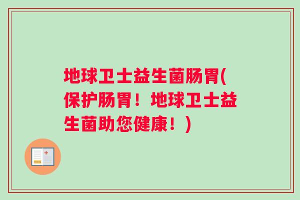 地球卫士益生菌肠胃(保护肠胃！地球卫士益生菌助您健康！)