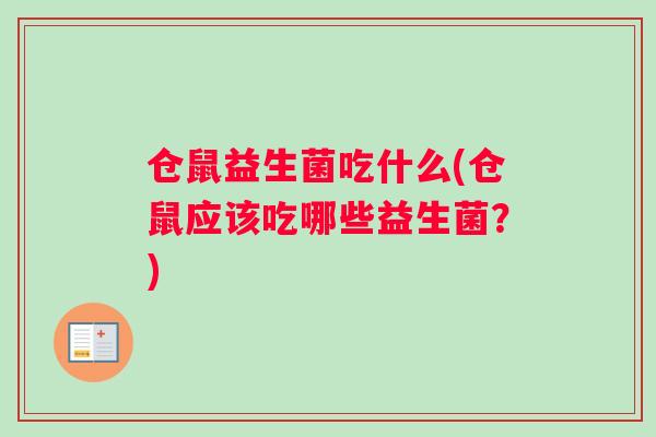 仓鼠益生菌吃什么(仓鼠应该吃哪些益生菌？)