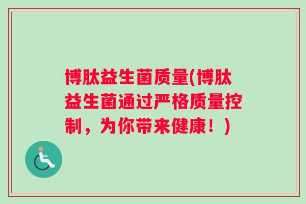 博肽益生菌质量(博肽益生菌通过严格质量控制，为你带来健康！)
