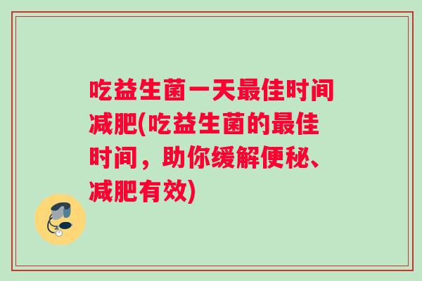 吃益生菌一天最佳时间减肥(吃益生菌的最佳时间，助你缓解便秘、减肥有效)
