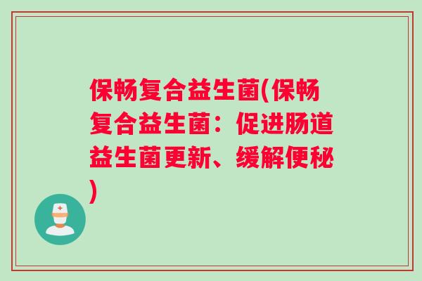 保畅复合益生菌(保畅复合益生菌：促进肠道益生菌更新、缓解便秘)
