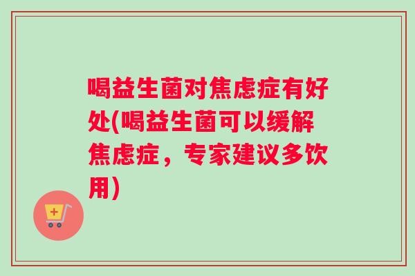 喝益生菌对症有好处(喝益生菌可以缓解症,专家建议多饮用) 喝益生菌对症有好处(喝益生菌可以缓解症,专家建议多饮用)