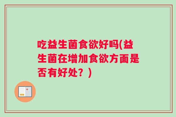 吃益生菌食欲好吗(益生菌在增加食欲方面是否有好处？)