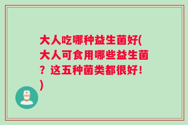 大人吃哪种益生菌好(大人可食用哪些益生菌？这五种菌类都很好！)