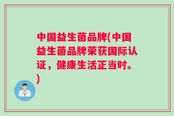 中国益生菌品牌(中国益生菌品牌荣获国际认证，健康生活正当时。)