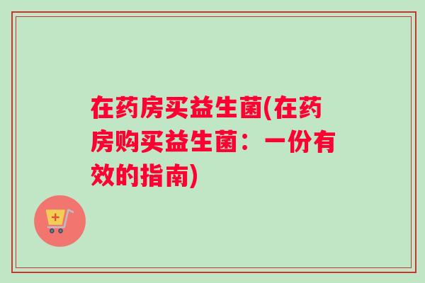 在药房买益生菌(在药房购买益生菌：一份有效的指南)