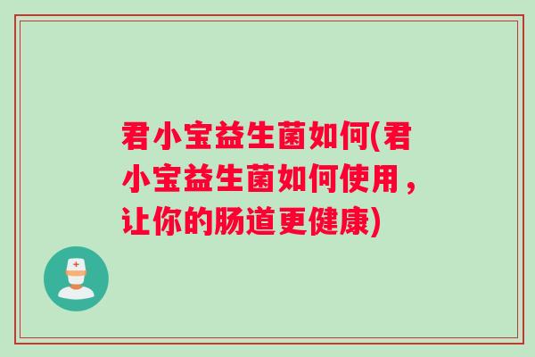 君小宝益生菌如何(君小宝益生菌如何使用，让你的肠道更健康)
