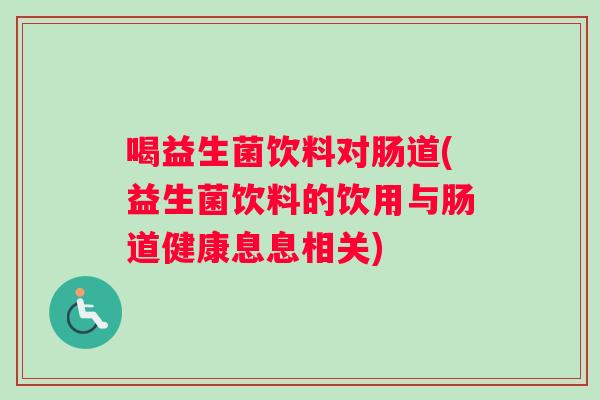喝益生菌饮料对肠道(益生菌饮料的饮用与肠道健康息息相关)
