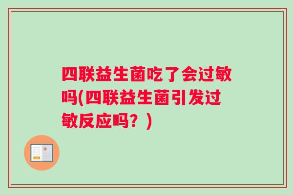 四联益生菌吃了会过敏吗(四联益生菌引发过敏反应吗？)