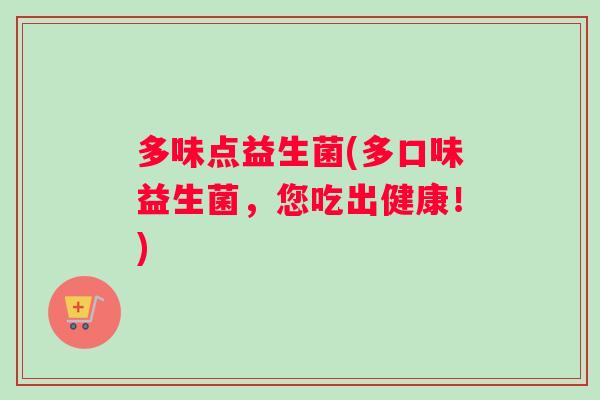 多味点益生菌(多口味益生菌，您吃出健康！)