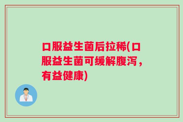 口服益生菌后拉稀(口服益生菌可缓解腹泻，有益健康)