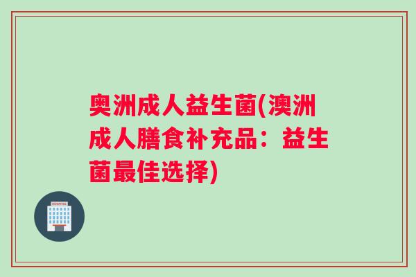 奥洲成人益生菌(澳洲成人膳食补充品：益生菌最佳选择)