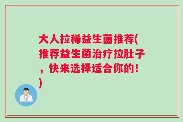 大人拉稀益生菌推荐(推荐益生菌治疗拉肚子，快来选择适合你的！)