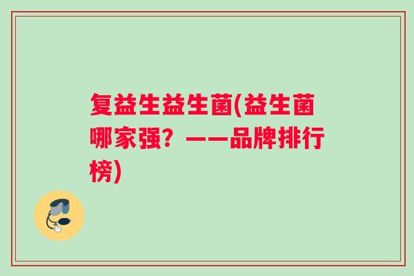 复益生益生菌(益生菌哪家强？——品牌排行榜)
