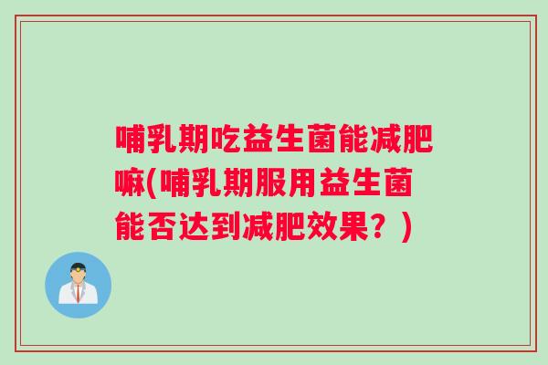 哺乳期吃益生菌能减肥嘛(哺乳期服用益生菌能否达到减肥效果？)