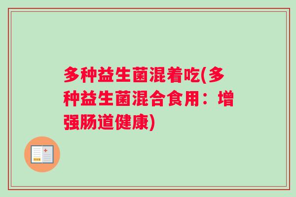 多种益生菌混着吃(多种益生菌混合食用：增强肠道健康)