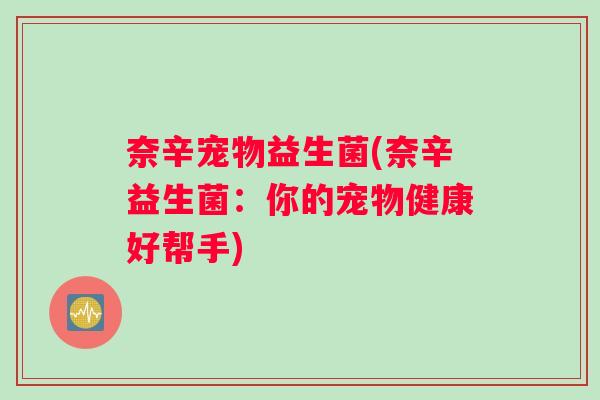 奈辛宠物益生菌(奈辛益生菌：你的宠物健康好帮手)