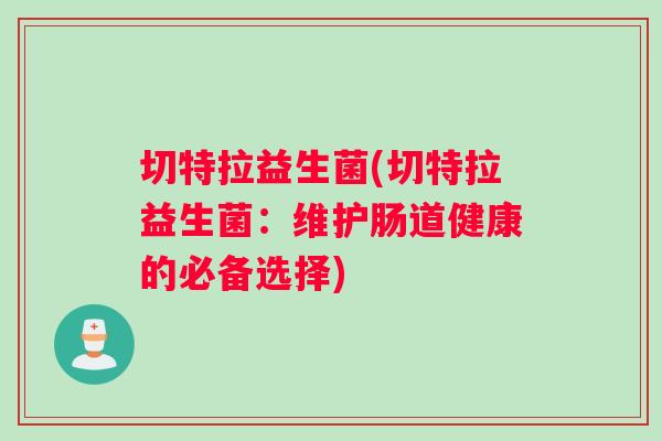 切特拉益生菌(切特拉益生菌：维护肠道健康的必备选择)