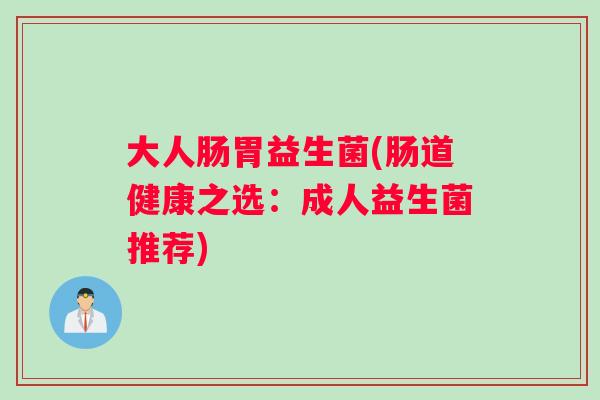 大人肠胃益生菌(肠道健康之选：成人益生菌推荐)