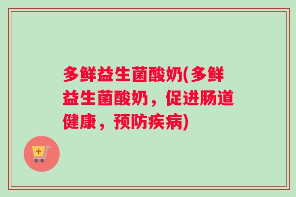多鲜益生菌酸奶(多鲜益生菌酸奶，促进肠道健康，预防疾病)