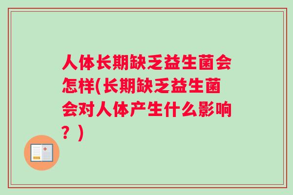 人体长期缺乏益生菌会怎样(长期缺乏益生菌会对人体产生什么影响？)