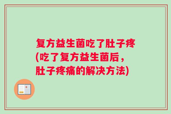 复方益生菌吃了肚子疼(吃了复方益生菌后，肚子疼痛的解决方法)