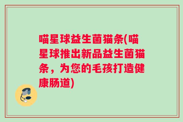 喵星球益生菌猫条(喵星球推出新品益生菌猫条，为您的毛孩打造健康肠道)