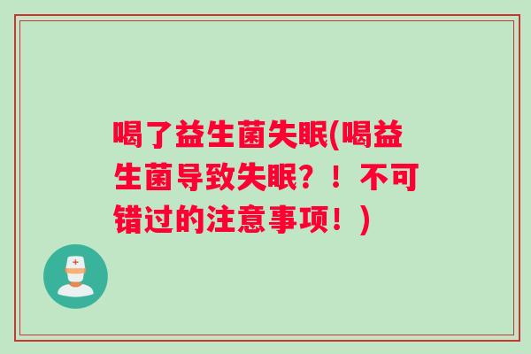 喝了益生菌失眠(喝益生菌导致失眠？！不可错过的注意事项！)