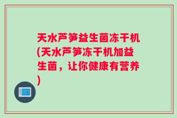 天水芦笋益生菌冻干机(天水芦笋冻干机加益生菌，让你健康有营养)