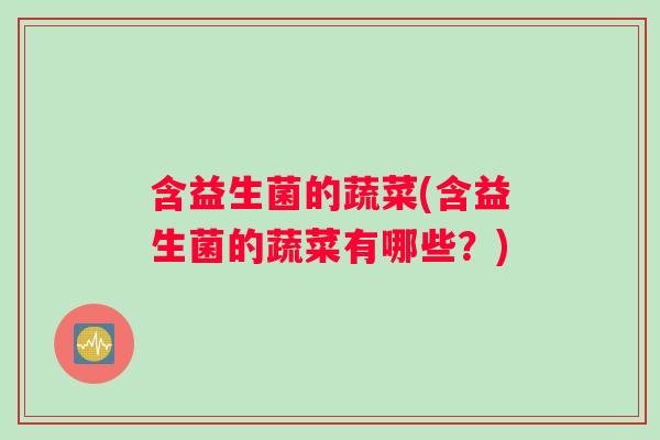 含益生菌的蔬菜(含益生菌的蔬菜有哪些？)