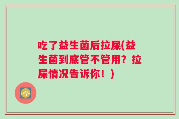 吃了益生菌后拉屎(益生菌到底管不管用？拉屎情况告诉你！)
