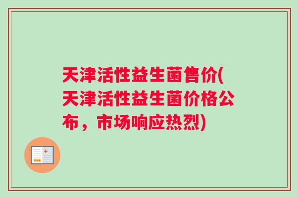 天津活性益生菌售价(天津活性益生菌价格公布，市场响应热烈)