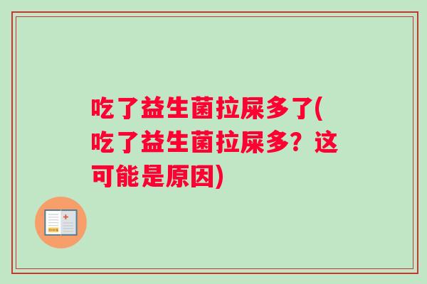 吃了益生菌拉屎多了(吃了益生菌拉屎多?这可能是原因) 吃了益生菌拉屎多了(吃了益生菌拉屎多?这可能是原因)