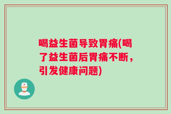 喝益生菌导致胃痛(喝了益生菌后胃痛不断，引发健康问题)
