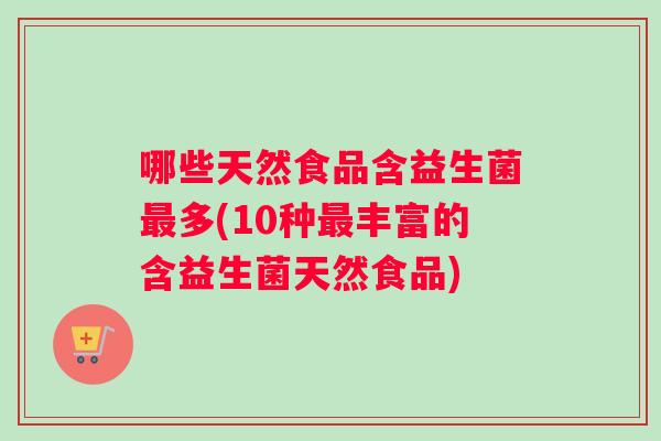 哪些天然食品含益生菌最多(10种最丰富的含益生菌天然食品)