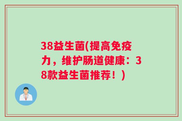 38益生菌(提高免疫力，维护肠道健康：38款益生菌推荐！)