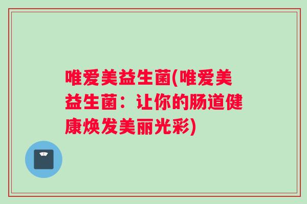 唯爱美益生菌(唯爱美益生菌：让你的肠道健康焕发美丽光彩)