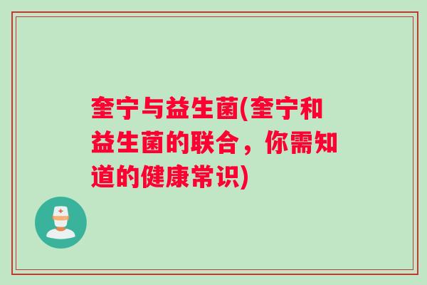 奎宁与益生菌(奎宁和益生菌的联合，你需知道的健康常识)