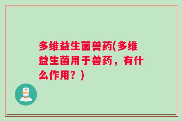 多维益生菌兽药(多维益生菌用于兽药，有什么作用？)