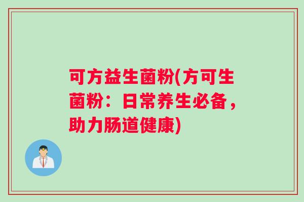 可方益生菌粉(方可生菌粉：日常养生必备，助力肠道健康)