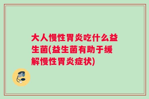 大人慢性胃炎吃什么益生菌(益生菌有助于缓解慢性胃炎症状)
