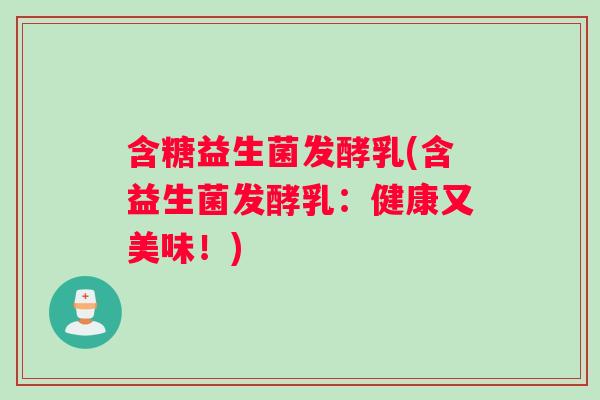 含糖益生菌发酵乳(含益生菌发酵乳：健康又美味！)