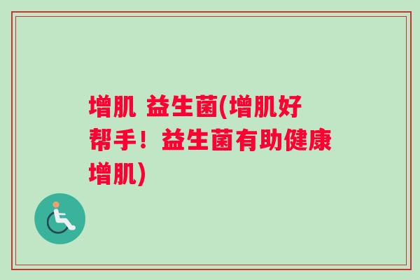 增肌 益生菌(增肌好帮手！益生菌有助健康增肌)