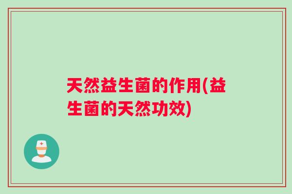 天然益生菌的作用(益生菌的天然功效)