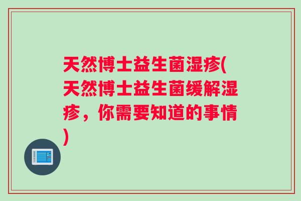 天然博士益生菌湿疹(天然博士益生菌缓解湿疹，你需要知道的事情)
