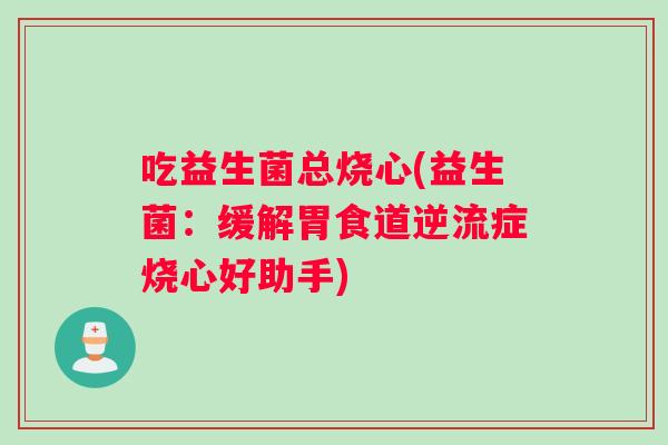 吃益生菌总烧心(益生菌：缓解胃食道逆流症烧心好助手)