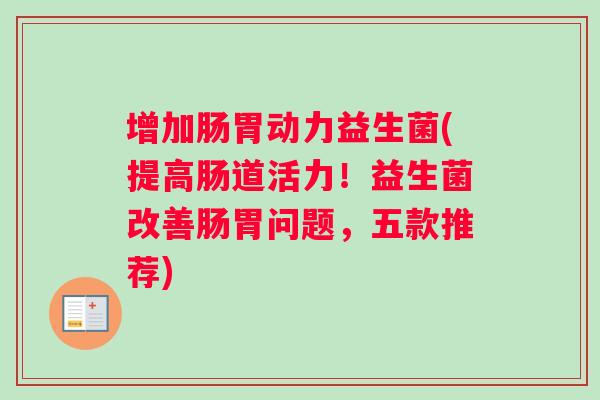 增加肠胃动力益生菌(提高肠道活力！益生菌改善肠胃问题，五款推荐)