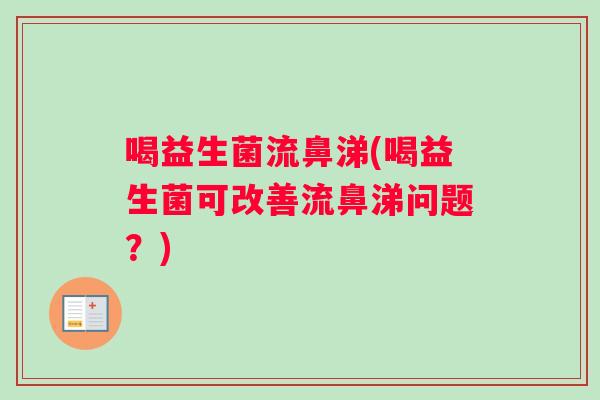 喝益生菌流鼻涕(喝益生菌可改善流鼻涕问题？)